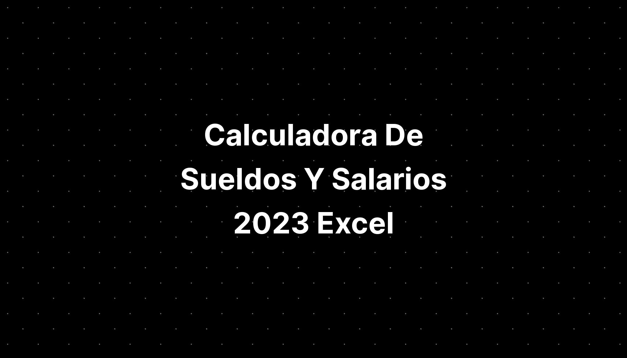 Calculadora Sueldos Y Salarios 2023 Holidays Printable IMAGESEE